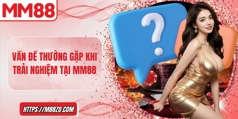 Vấn đề thường gặp khi trải nghiệm tại MM88